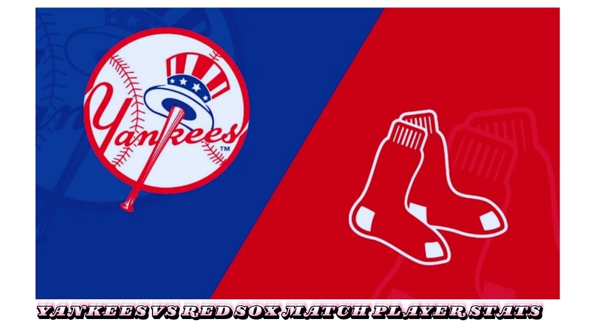 Yankees vs Red Sox Match Player Stats: A Riveting Breakdown for Baseball Fans